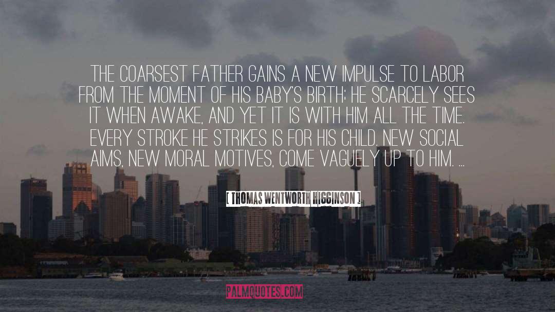 Thomas Wentworth Higginson Quotes: The coarsest father gains a