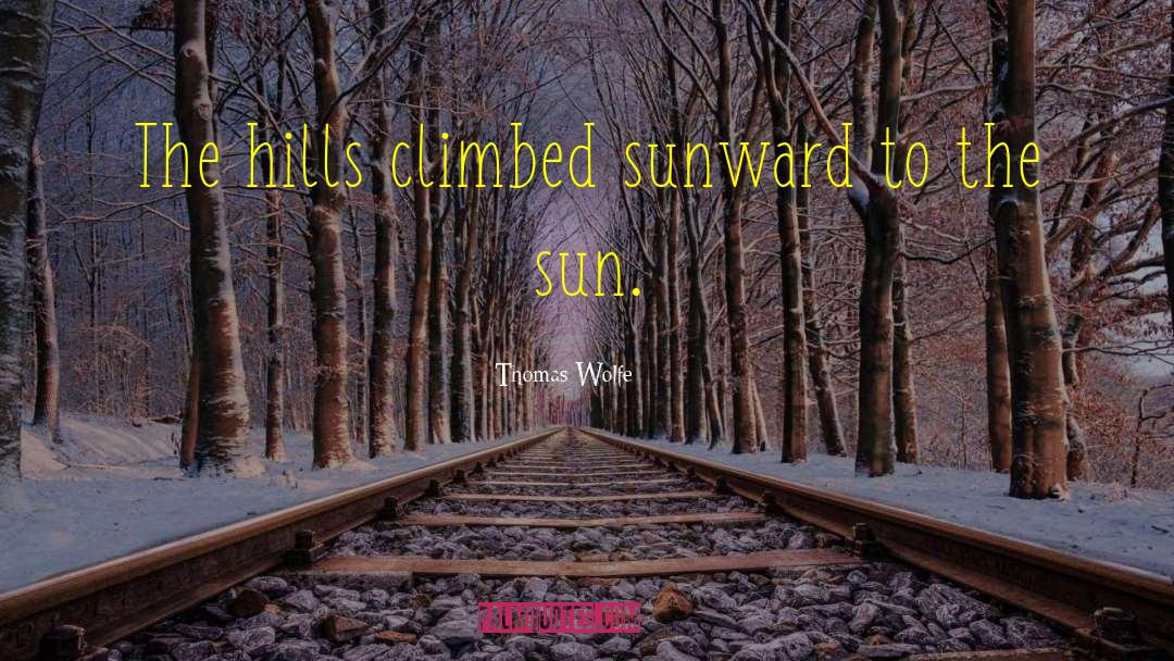Thomas Wolfe Quotes: The hills climbed sunward to