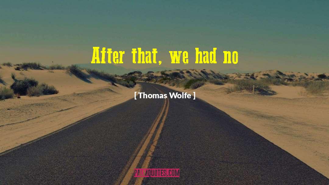 Thomas Wolfe Quotes: After that, we had no