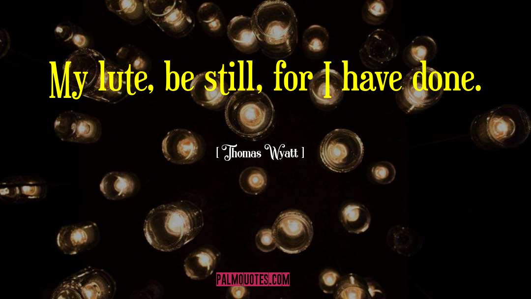 Thomas Wyatt Quotes: My lute, be still, for