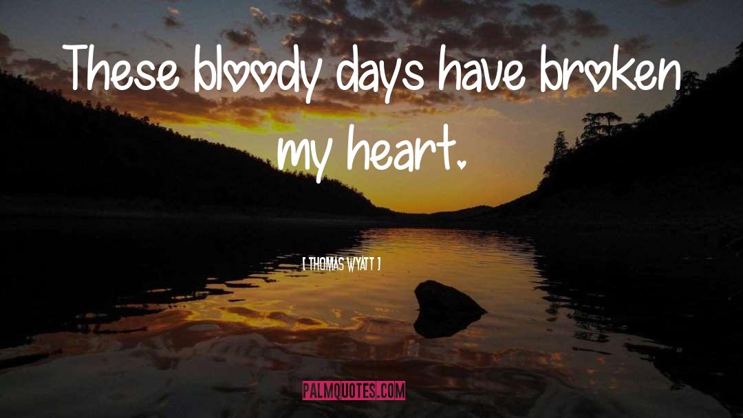 Thomas Wyatt Quotes: These bloody days have broken
