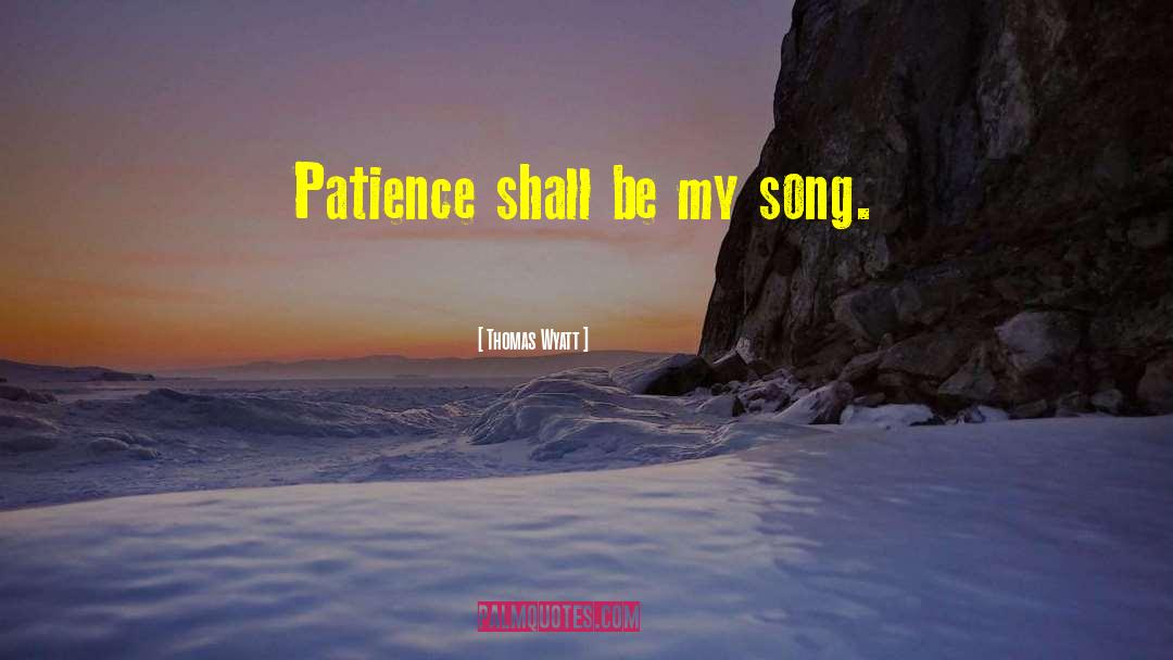 Thomas Wyatt Quotes: Patience shall be my song.