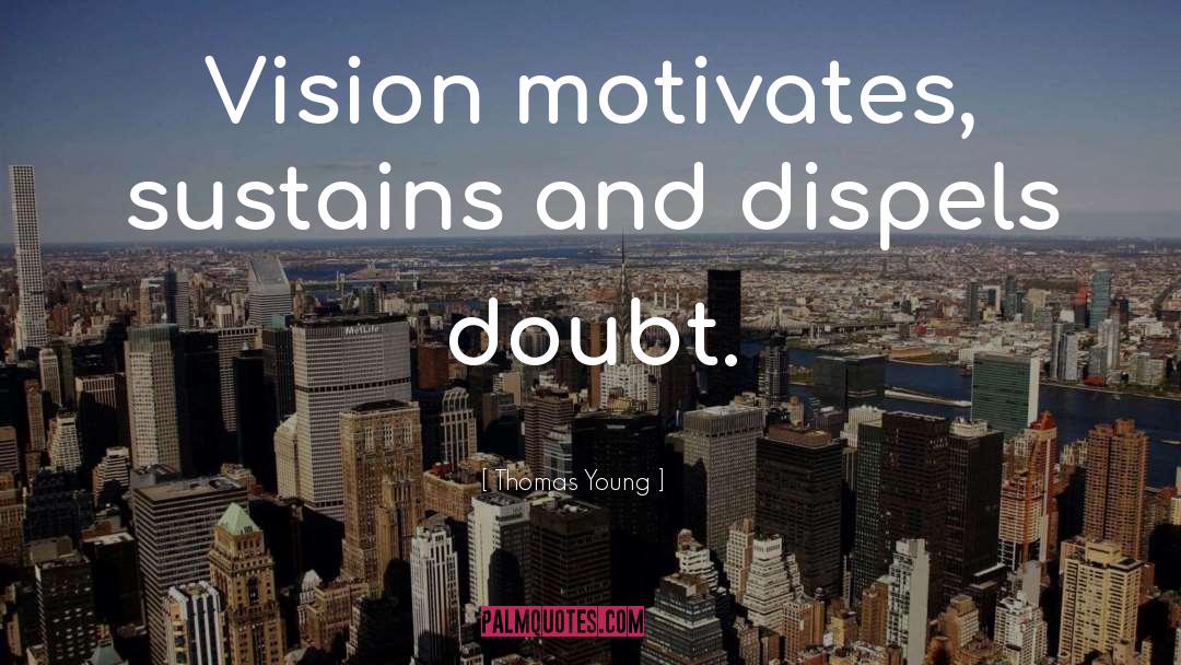 Thomas Young Quotes: Vision motivates, sustains and dispels