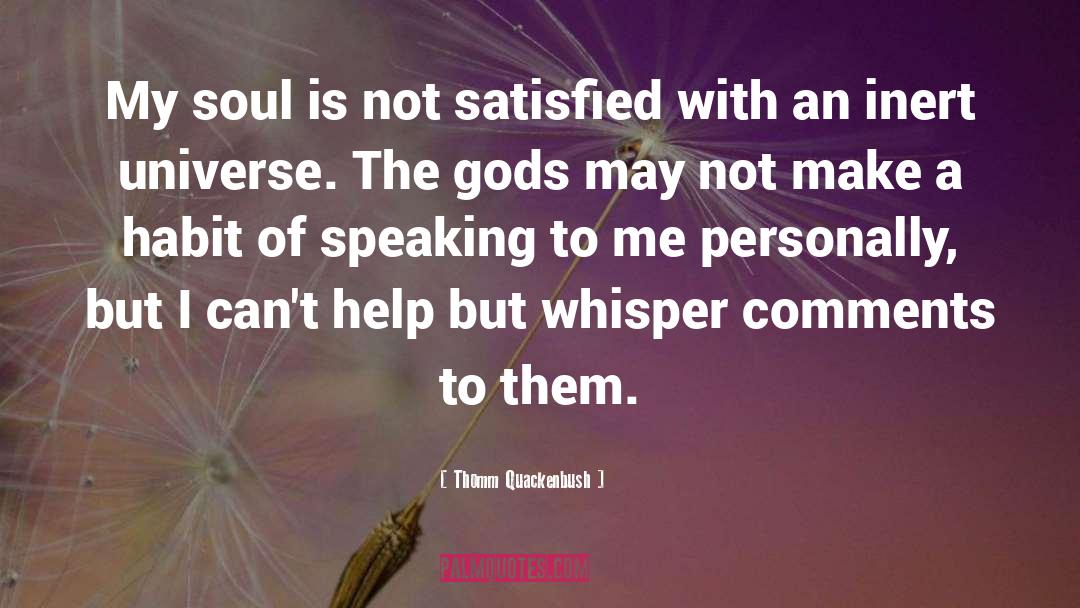 Thomm Quackenbush Quotes: My soul is not satisfied