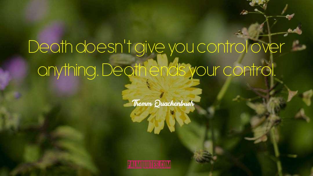 Thomm Quackenbush Quotes: Death doesn't give you control