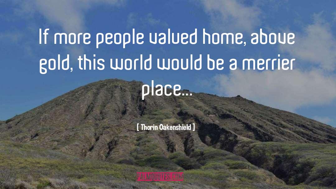 Thorin Oakenshield Quotes: If more people valued home,