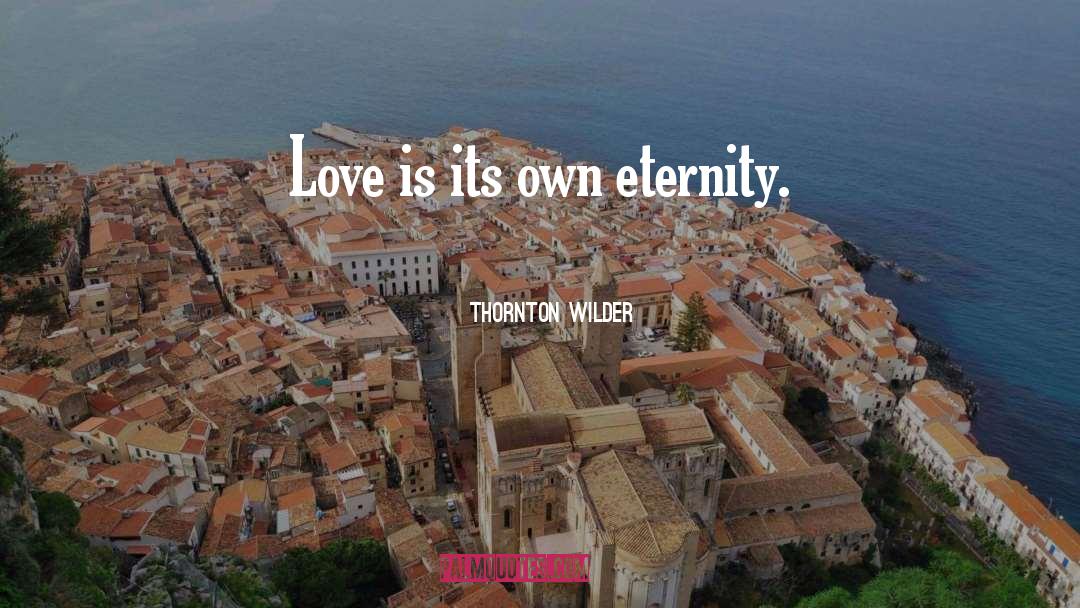 Thornton Wilder Quotes: Love is its own eternity.