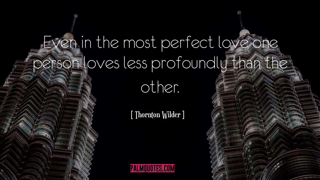 Thornton Wilder Quotes: Even in the most perfect