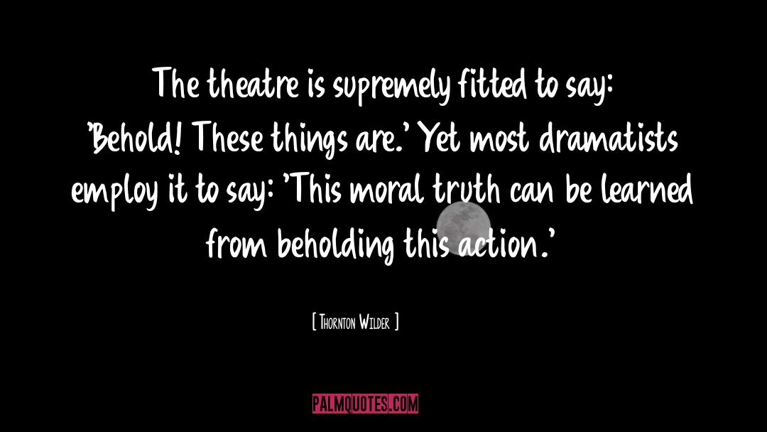 Thornton Wilder Quotes: The theatre is supremely fitted