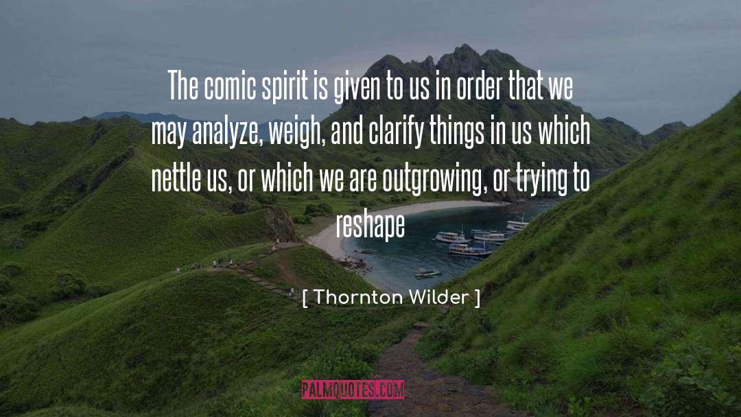 Thornton Wilder Quotes: The comic spirit is given