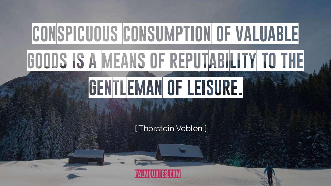 Thorstein Veblen Quotes: Conspicuous consumption of valuable goods