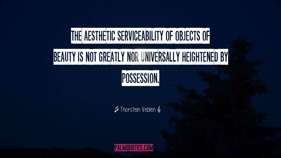 Thorstein Veblen Quotes: The aesthetic serviceability of objects
