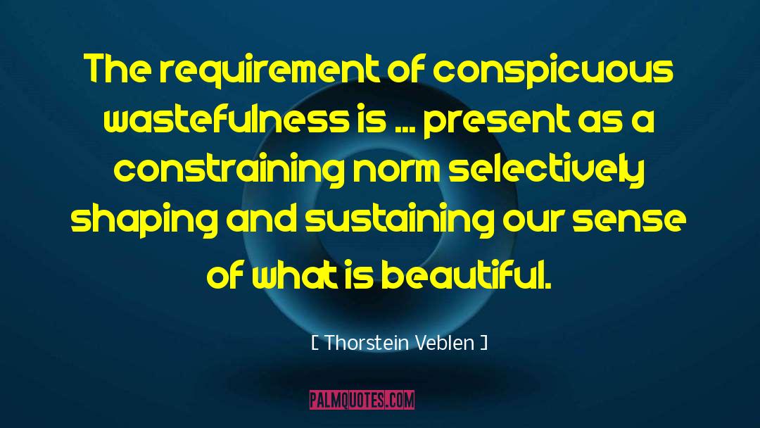 Thorstein Veblen Quotes: The requirement of conspicuous wastefulness