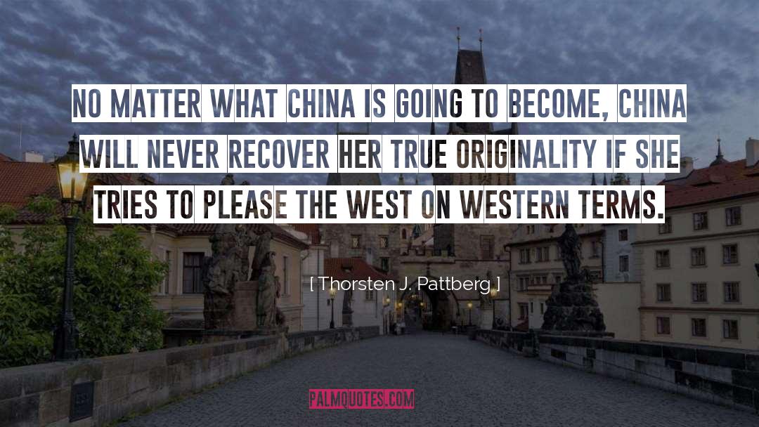 Thorsten J. Pattberg Quotes: No matter what China is