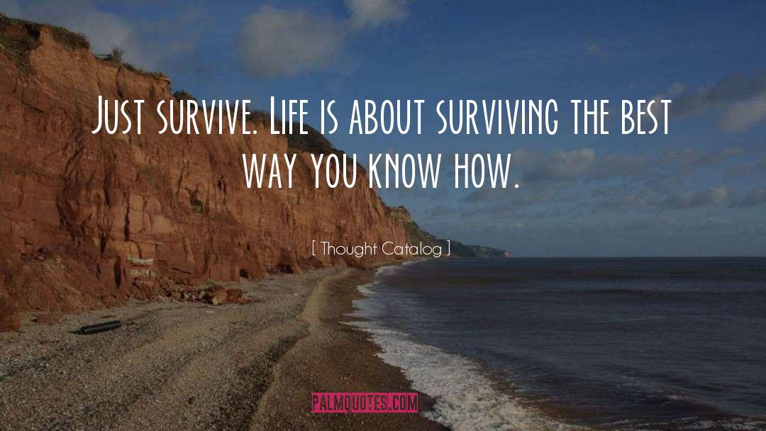 Thought Catalog Quotes: Just survive. Life is about