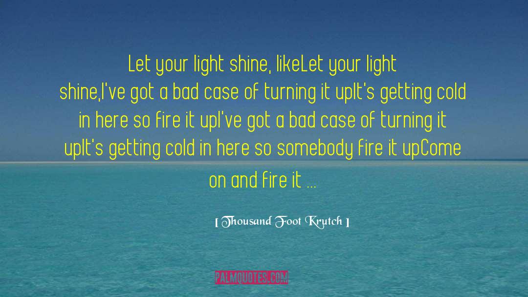 Thousand Foot Krutch Quotes: Let your light shine, like<br>Let