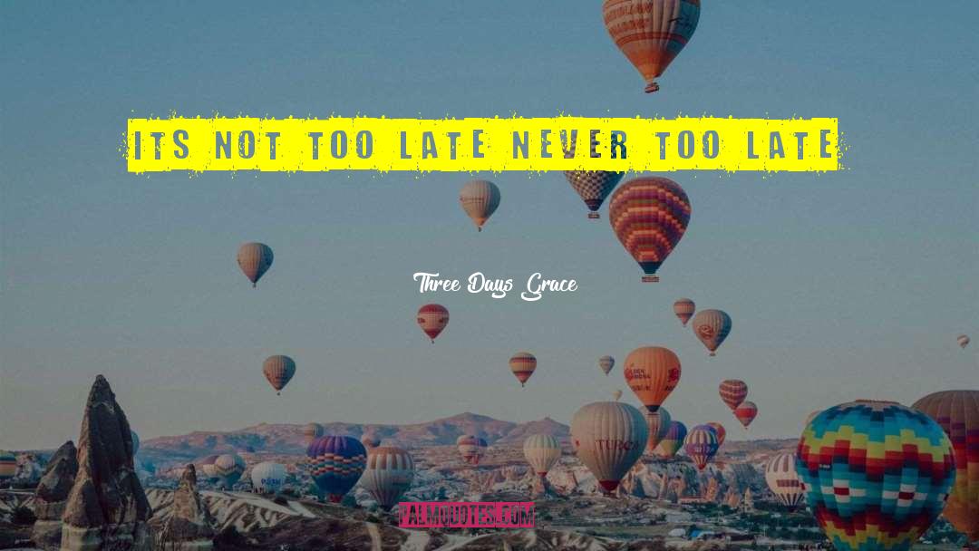 Three Days Grace Quotes: its not too late never
