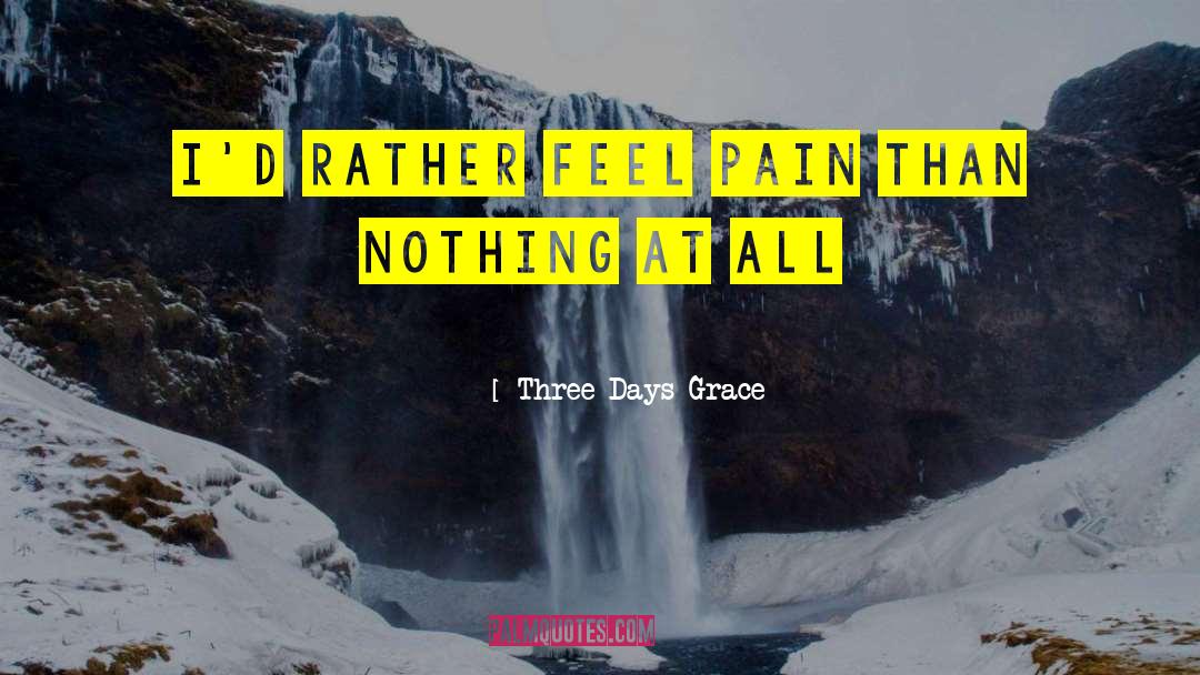 Three Days Grace Quotes: I'd rather feel pain than