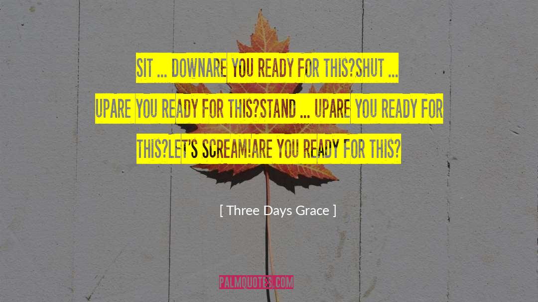 Three Days Grace Quotes: Sit ... down<br>Are you ready