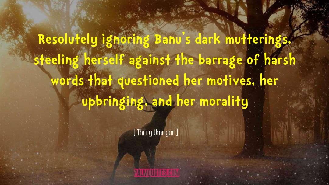 Thrity Umrigar Quotes: Resolutely ignoring Banu's dark mutterings,