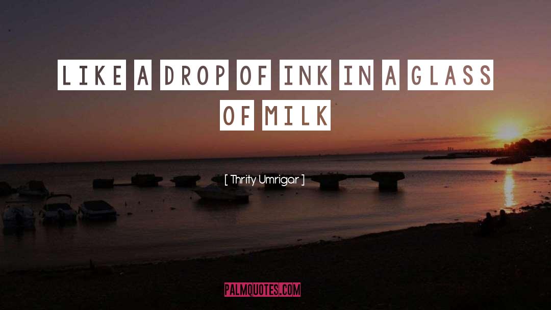 Thrity Umrigar Quotes: like a drop of ink