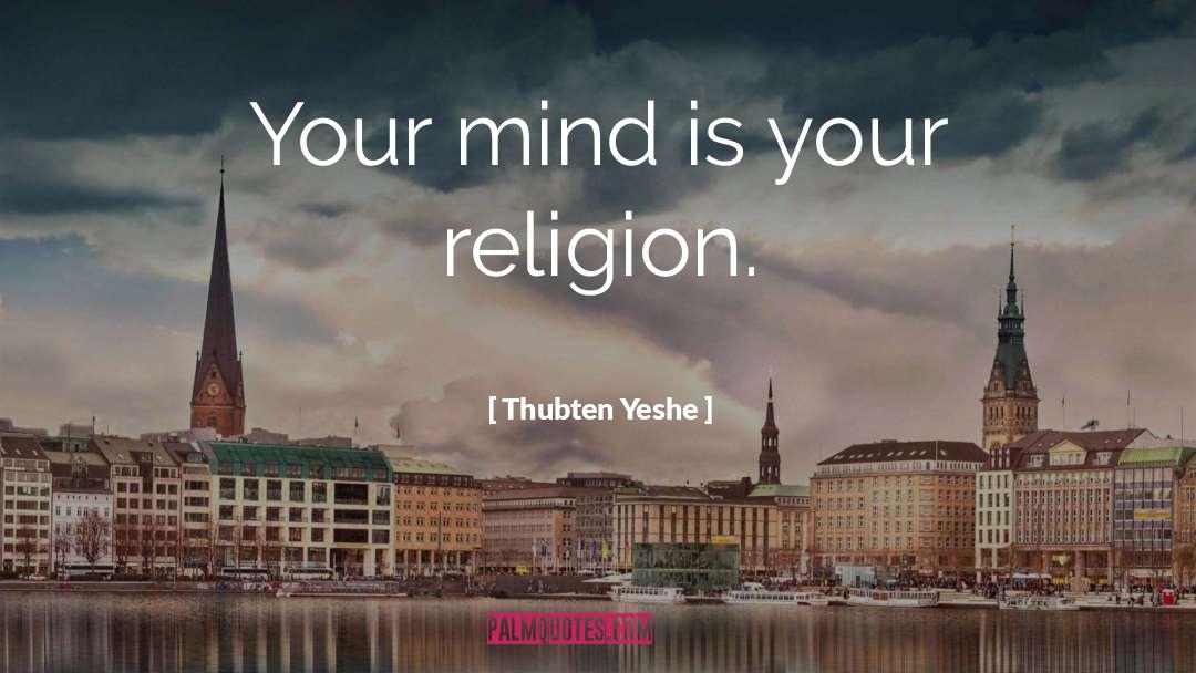 Thubten Yeshe Quotes: Your mind is your religion.