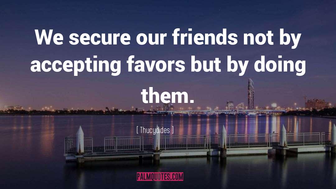 Thucydides Quotes: We secure our friends not