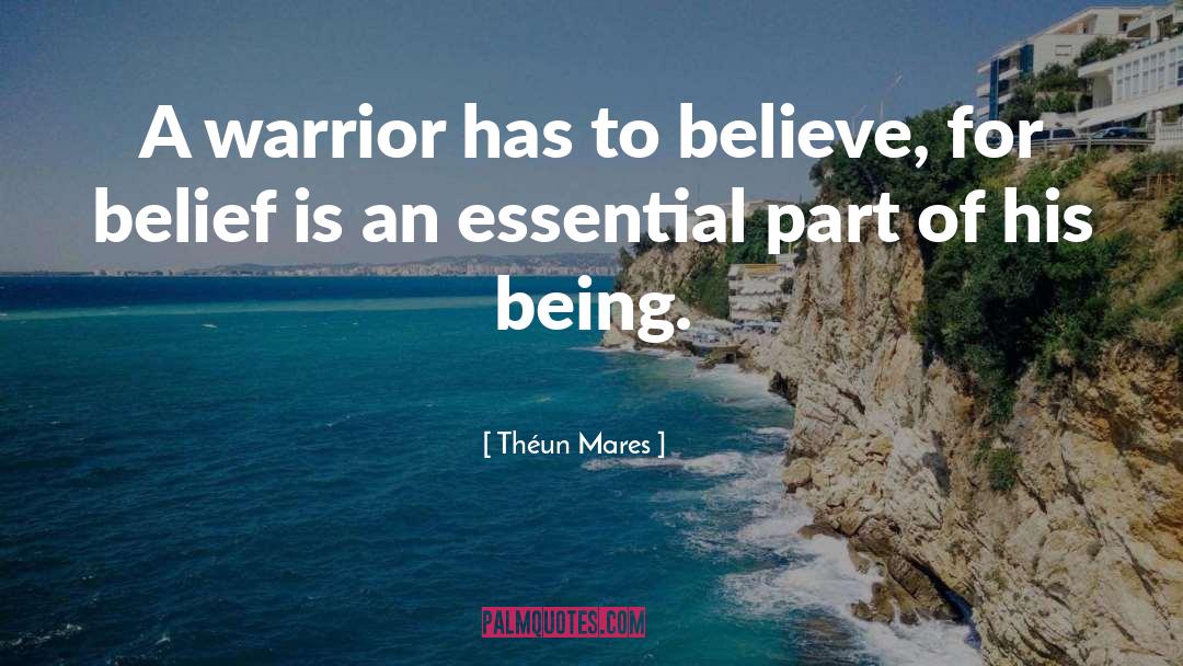 Théun Mares Quotes: A warrior has to believe,