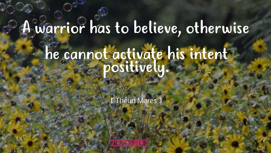 Théun Mares Quotes: A warrior has to believe,