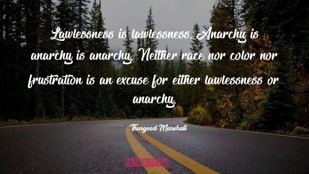 Thurgood Marshall Quotes: Lawlessness is lawlessness. Anarchy is
