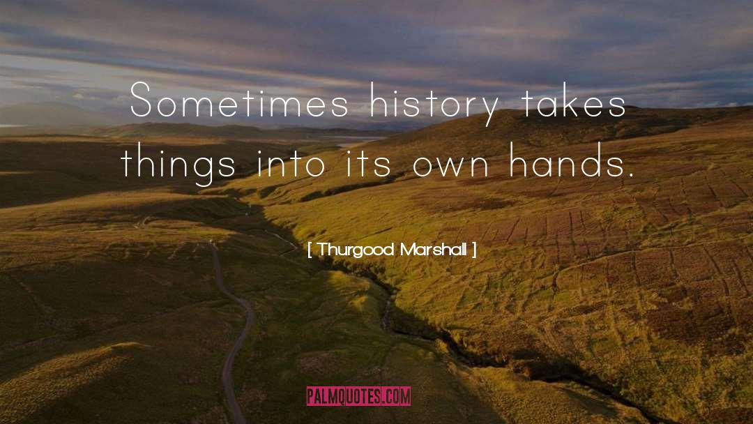 Thurgood Marshall Quotes: Sometimes history takes things into