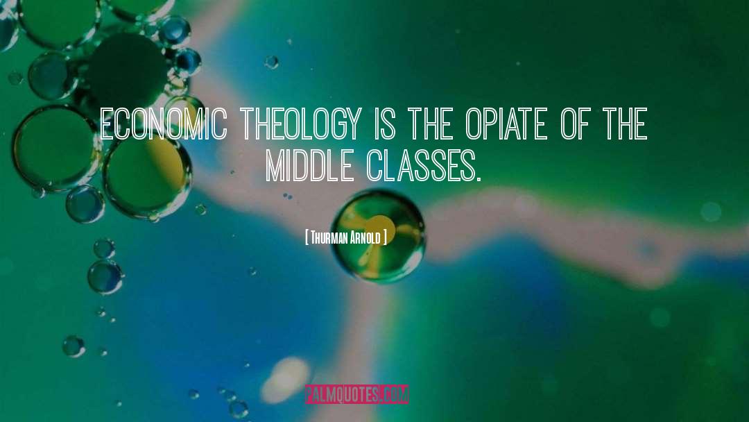 Thurman Arnold Quotes: Economic theology is the opiate