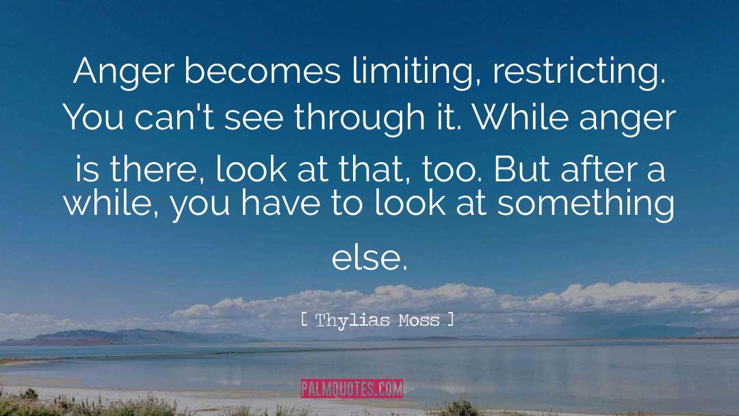 Thylias Moss Quotes: Anger becomes limiting, restricting. You