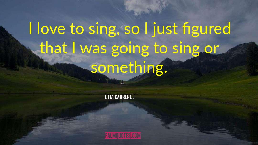 Tia Carrere Quotes: I love to sing, so