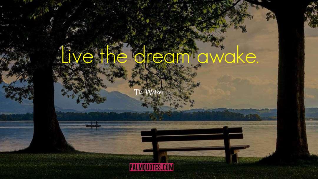 Tia Walker Quotes: Live the dream awake.