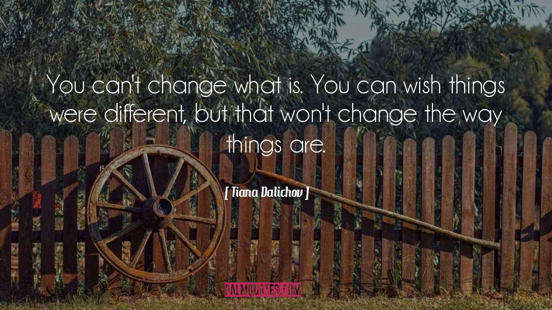 Tiana Dalichov Quotes: You can't change what is.
