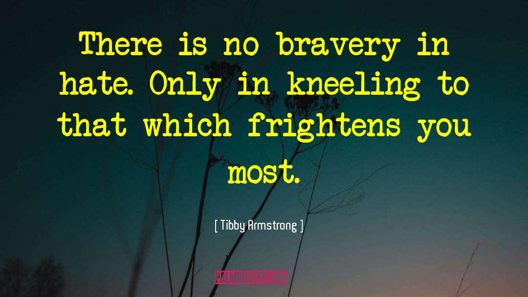 Tibby Armstrong Quotes: There is no bravery in