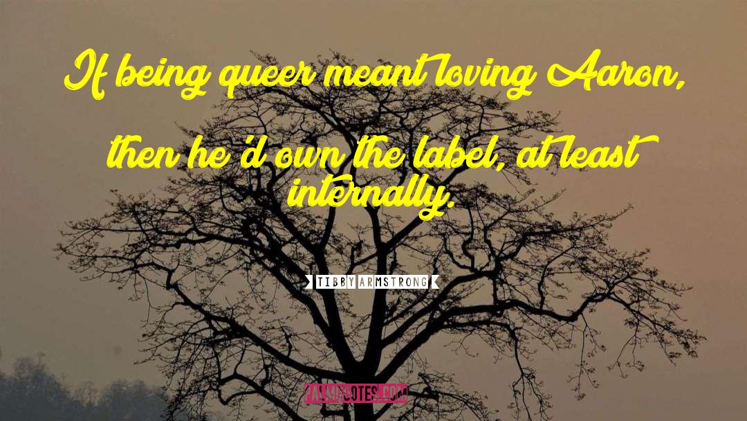 Tibby Armstrong Quotes: If being queer meant loving