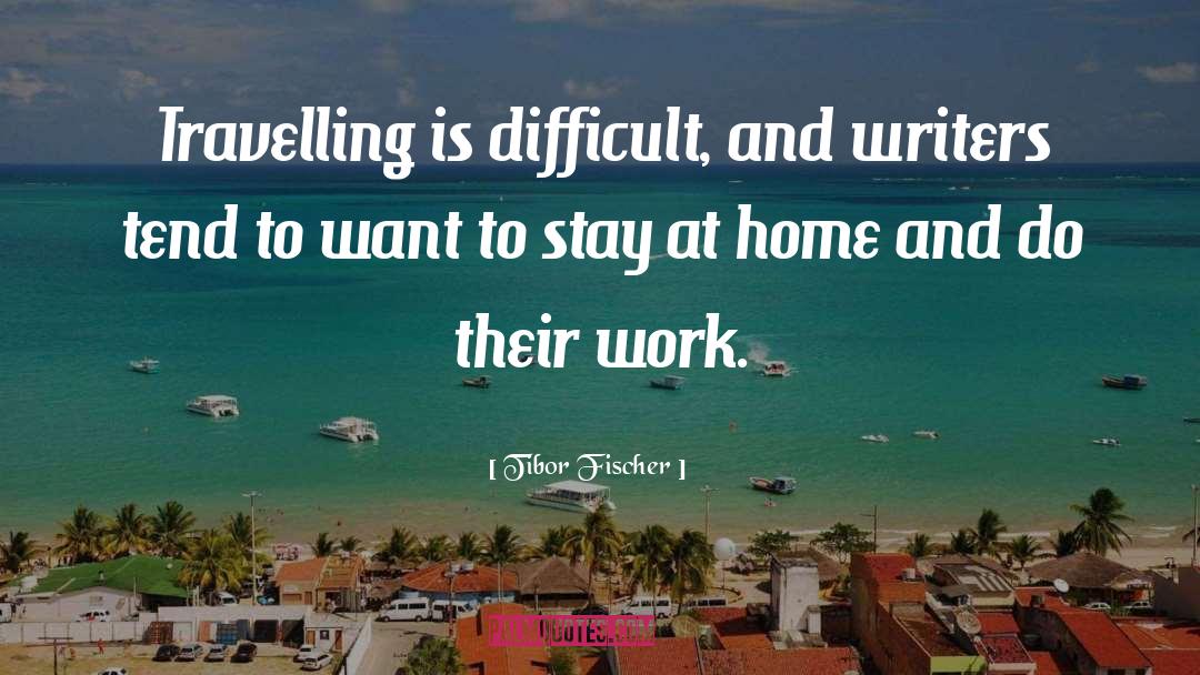 Tibor Fischer Quotes: Travelling is difficult, and writers