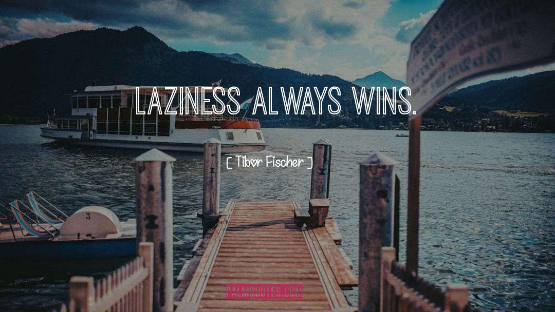 Tibor Fischer Quotes: Laziness always wins.