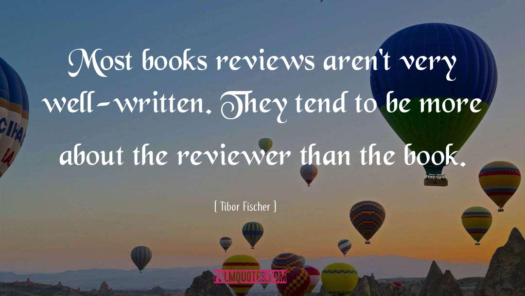 Tibor Fischer Quotes: Most books reviews aren't very