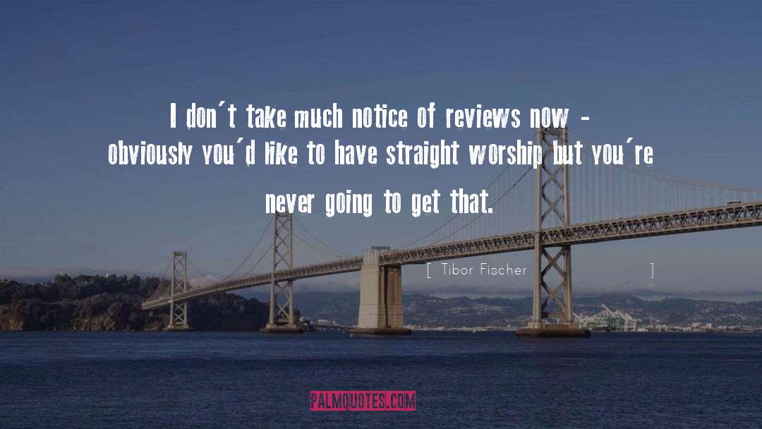 Tibor Fischer Quotes: I don't take much notice