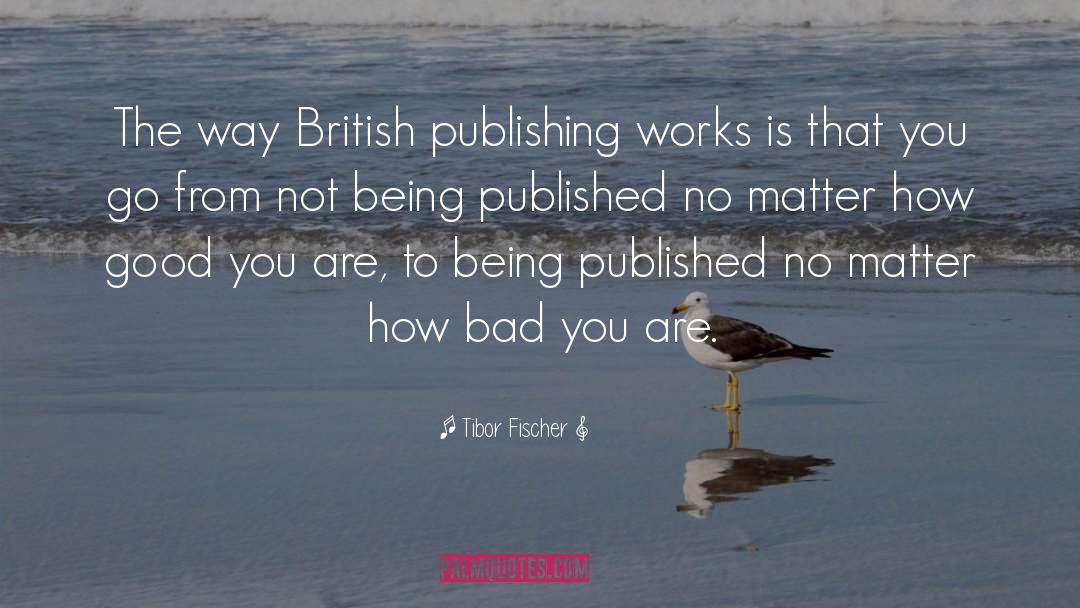 Tibor Fischer Quotes: The way British publishing works