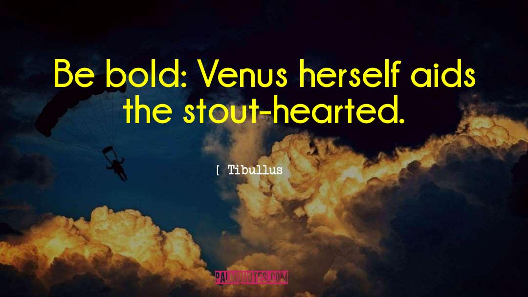 Tibullus Quotes: Be bold: Venus herself aids