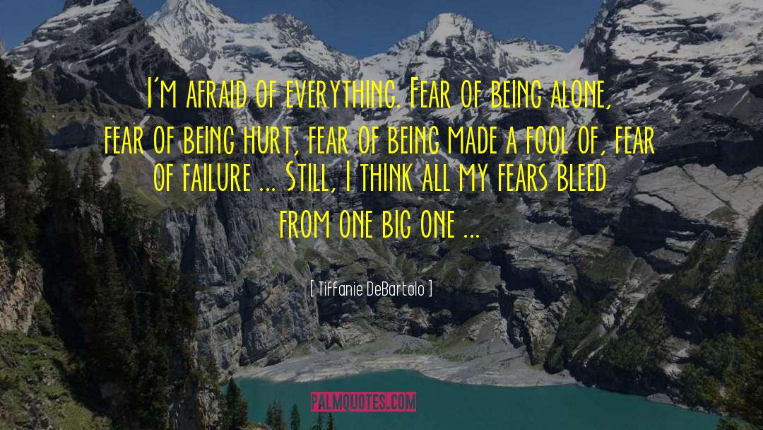 Tiffanie DeBartolo Quotes: I'm afraid of everything. Fear