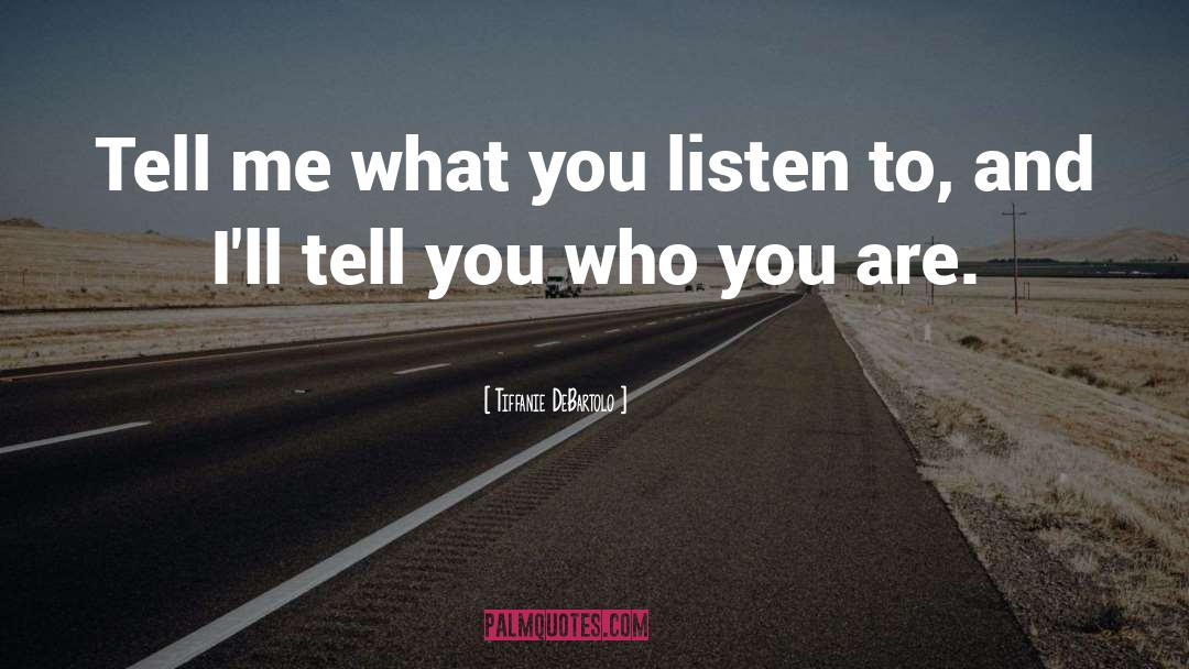 Tiffanie DeBartolo Quotes: Tell me what you listen