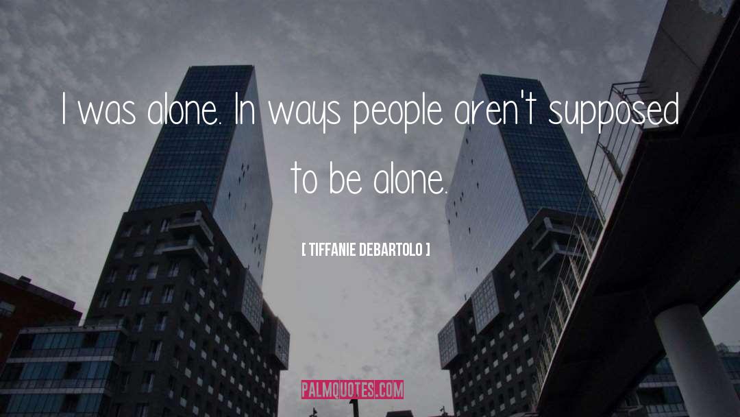 Tiffanie DeBartolo Quotes: I was alone. In ways