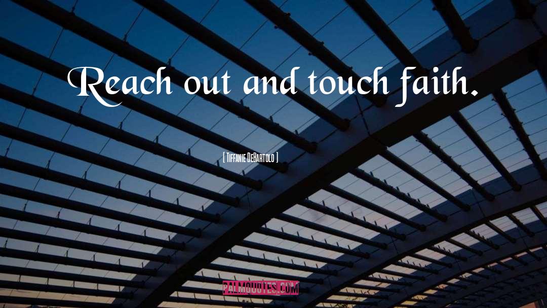 Tiffanie DeBartolo Quotes: Reach out and touch faith.
