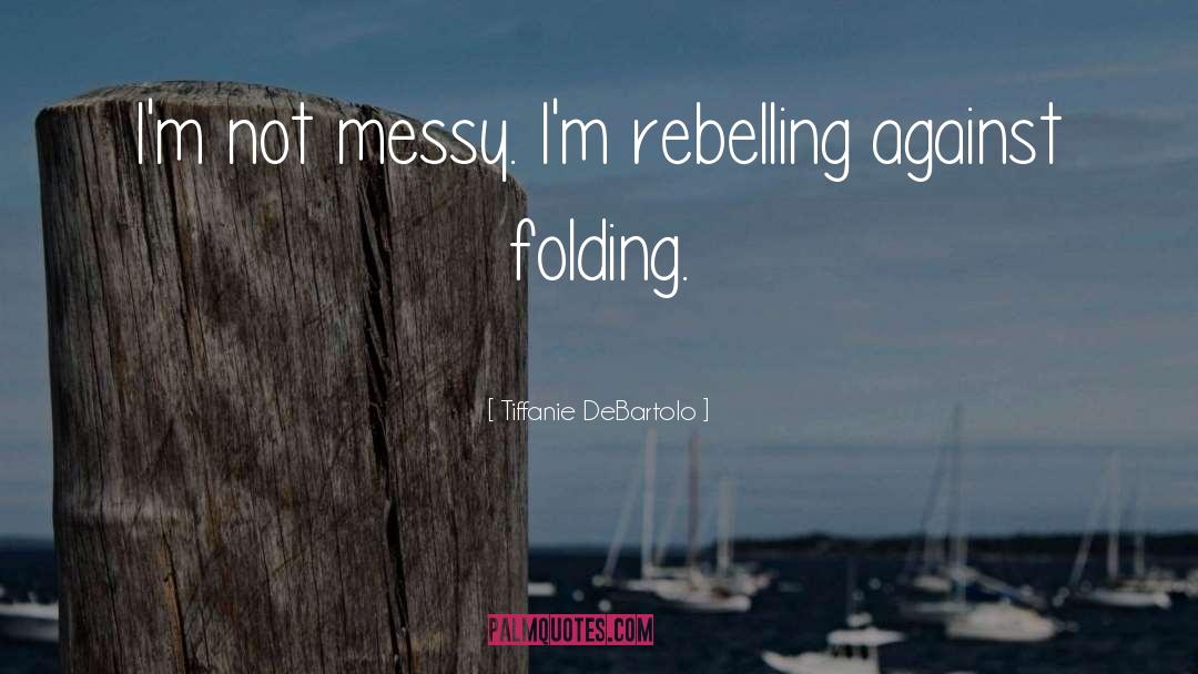 Tiffanie DeBartolo Quotes: I'm not messy. I'm rebelling
