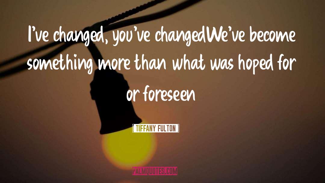 Tiffany Fulton Quotes: I've changed, you've changed<br>We've become